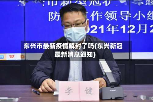 东兴市最新疫情解封了吗(东兴新冠最新消息通知)-第1张图片