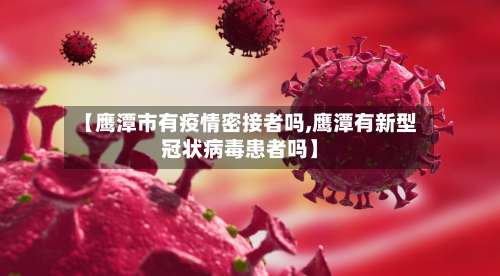 【鹰潭市有疫情密接者吗,鹰潭有新型冠状病毒患者吗】-第1张图片