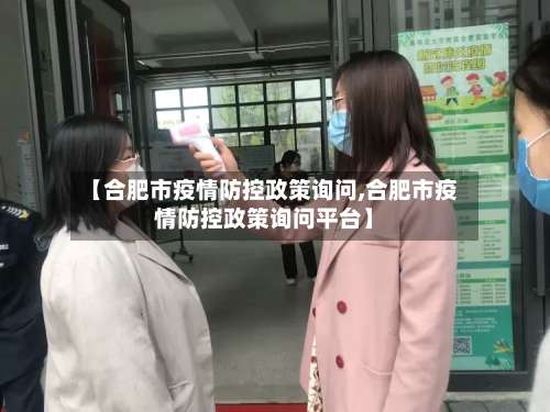 【合肥市疫情防控政策询问,合肥市疫情防控政策询问平台】-第1张图片