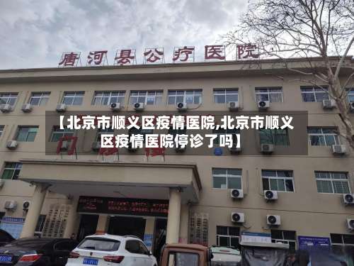 【北京市顺义区疫情医院,北京市顺义区疫情医院停诊了吗】-第2张图片