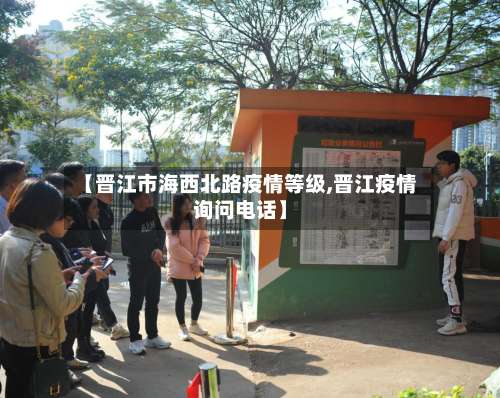 【晋江市海西北路疫情等级,晋江疫情询问电话】-第2张图片