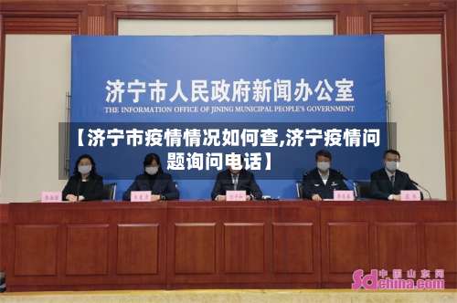 【济宁市疫情情况如何查,济宁疫情问题询问电话】-第2张图片