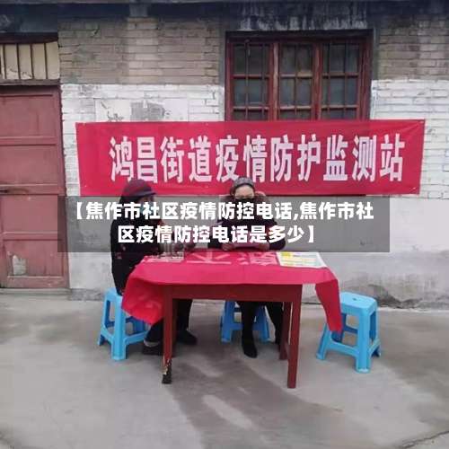 【焦作市社区疫情防控电话,焦作市社区疫情防控电话是多少】-第1张图片