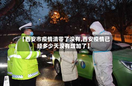 【西安市疫情清零了没有,西安疫情已经多少天没有增加了】-第1张图片