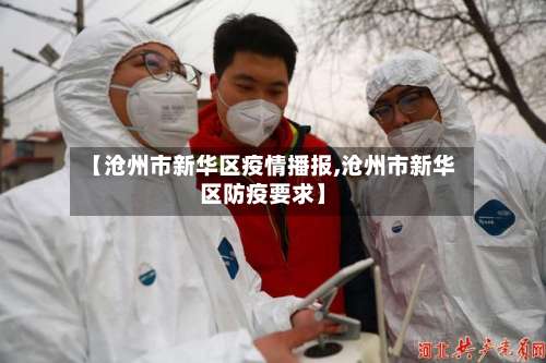 【沧州市新华区疫情播报,沧州市新华区防疫要求】-第1张图片