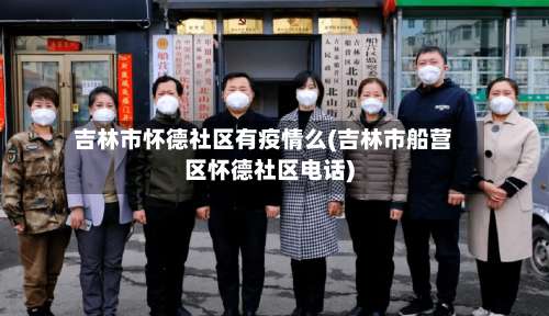 吉林市怀德社区有疫情么(吉林市船营区怀德社区电话)-第1张图片
