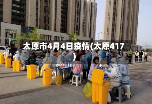 太原市4月4日疫情(太原417)-第1张图片