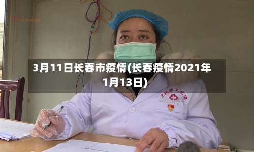 3月11日长春市疫情(长春疫情2021年1月13日)-第1张图片