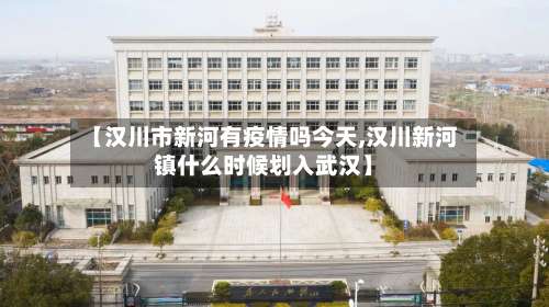 【汉川市新河有疫情吗今天,汉川新河镇什么时候划入武汉】-第1张图片
