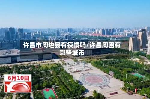 许昌市周边县有疫情吗/许昌周围有哪些城市-第2张图片