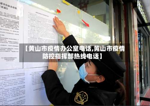 【黄山市疫情办公室电话,黄山市疫情防控指挥部热线电话】-第1张图片