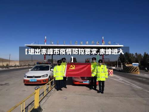 【进出赤峰市疫情防控要求,赤峰进入】-第2张图片