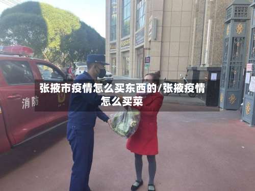 张掖市疫情怎么买东西的/张掖疫情怎么买菜-第1张图片