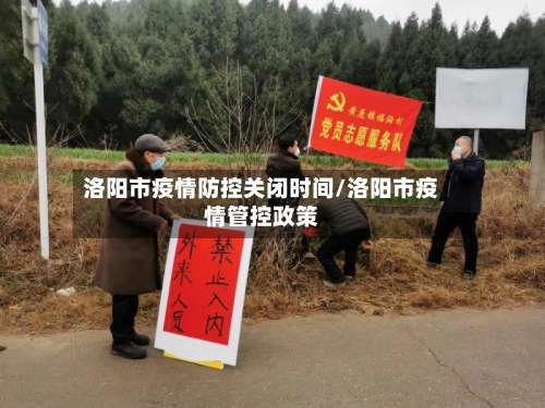 洛阳市疫情防控关闭时间/洛阳市疫情管控政策-第1张图片
