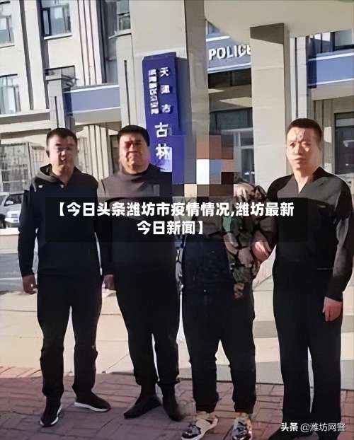 【今日头条潍坊市疫情情况,潍坊最新今日新闻】-第1张图片