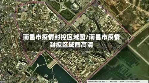 南昌市疫情封控区域图/南昌市疫情封控区域图高清-第1张图片