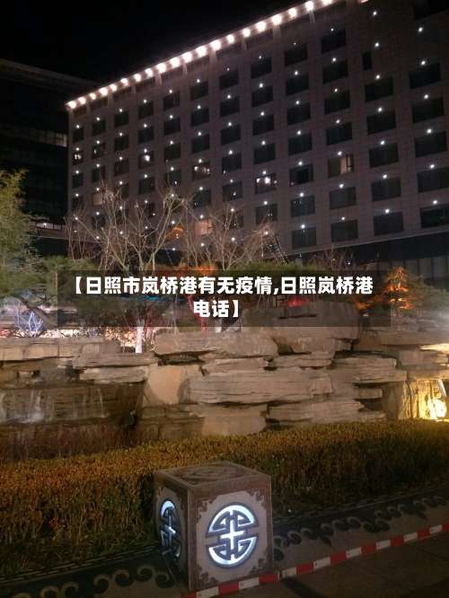 【日照市岚桥港有无疫情,日照岚桥港电话】-第3张图片