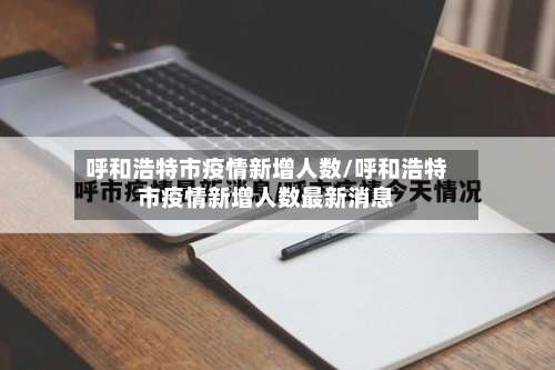 呼和浩特市疫情新增人数/呼和浩特市疫情新增人数最新消息-第2张图片