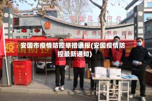 安国市疫情防控举措通报(安国疫情防控最新通知)-第1张图片