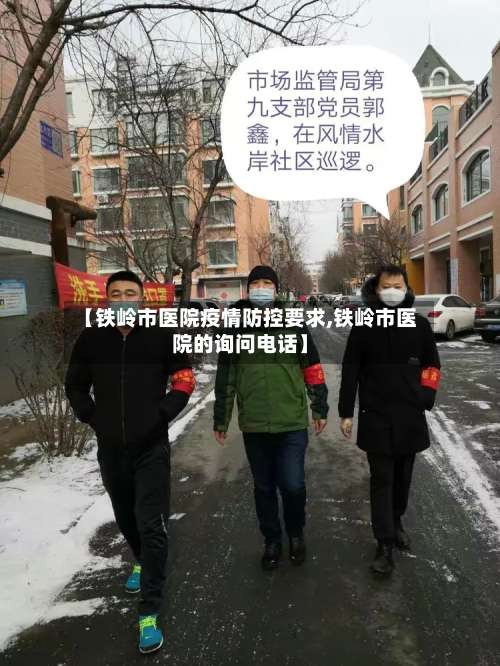 【铁岭市医院疫情防控要求,铁岭市医院的询问电话】-第1张图片