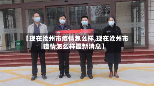 【现在沧州市疫情怎么样,现在沧州市疫情怎么样最新消息】-第3张图片