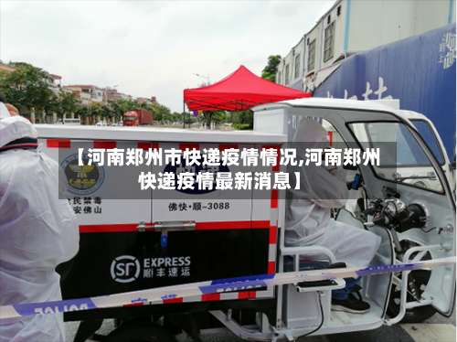 【河南郑州市快递疫情情况,河南郑州快递疫情最新消息】-第1张图片