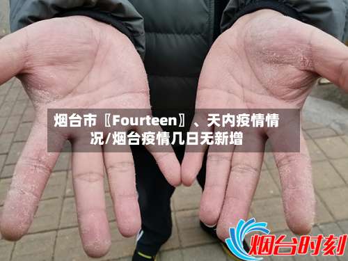 烟台市〖Fourteen〗、天内疫情情况/烟台疫情几日无新增-第1张图片