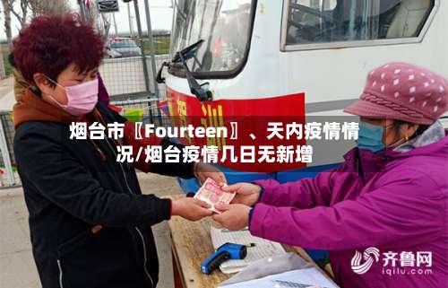 烟台市〖Fourteen〗	、天内疫情情况/烟台疫情几日无新增-第3张图片
