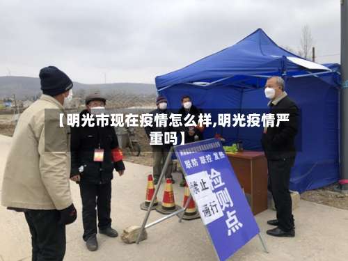 【明光市现在疫情怎么样,明光疫情严重吗】-第2张图片