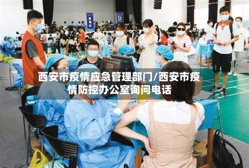 西安市疫情应急管理部门/西安市疫情防控办公室询问电话-第2张图片
