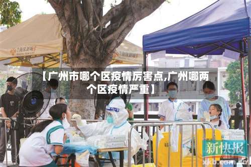 【广州市哪个区疫情厉害点,广州哪两个区疫情严重】-第1张图片