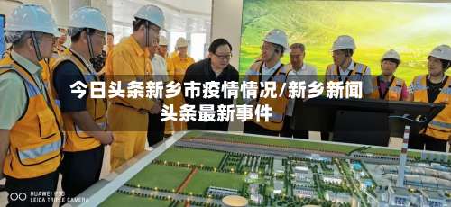 今日头条新乡市疫情情况/新乡新闻头条最新事件-第2张图片