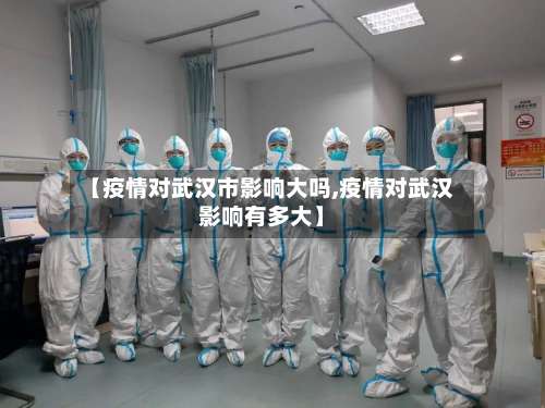 【疫情对武汉市影响大吗,疫情对武汉影响有多大】-第1张图片