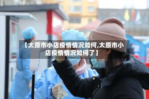 【太原市小店疫情情况如何,太原市小店疫情情况如何了】-第2张图片