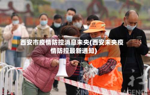 西安市疫情防控消息未央(西安未央疫情防控最新通知)-第1张图片