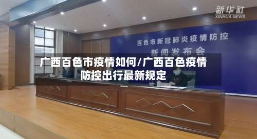广西百色市疫情如何/广西百色疫情防控出行最新规定-第2张图片