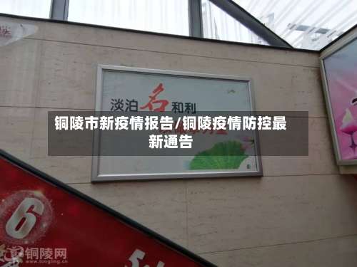 铜陵市新疫情报告/铜陵疫情防控最新通告-第1张图片