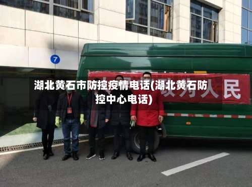 湖北黄石市防控疫情电话(湖北黄石防控中心电话)-第1张图片