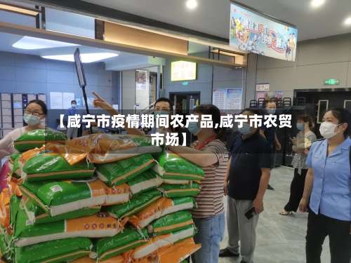 【咸宁市疫情期间农产品,咸宁市农贸市场】-第1张图片