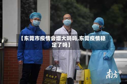 【东莞市疫情会增大吗吗,东莞疫情稳定了吗】-第2张图片