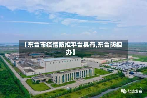 【东台市疫情防控平台具有,东台防控办】-第1张图片
