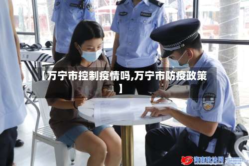 【万宁市控制疫情吗,万宁市防疫政策】-第1张图片