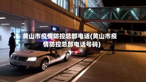 黄山市疫情防控总部电话(黄山市疫情防控总部电话号码)-第1张图片