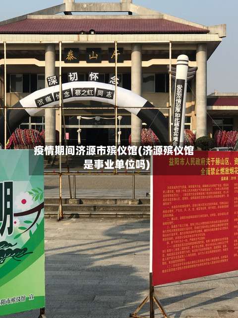 疫情期间济源市殡仪馆(济源殡仪馆是事业单位吗)-第2张图片