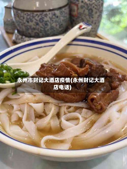 永州市财记大酒店疫情(永州财记大酒店电话)-第2张图片