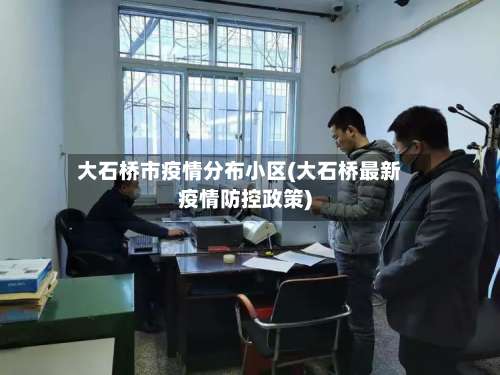 大石桥市疫情分布小区(大石桥最新疫情防控政策)-第1张图片
