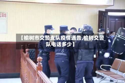 【榆树市交警支队疫情通告,榆树交警队电话多少】-第1张图片