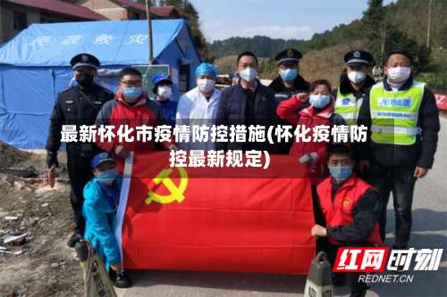 最新怀化市疫情防控措施(怀化疫情防控最新规定)-第1张图片