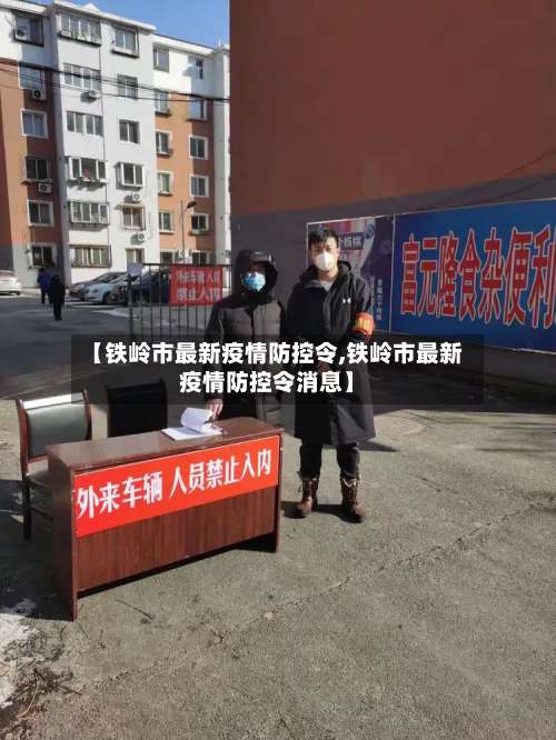 【铁岭市最新疫情防控令,铁岭市最新疫情防控令消息】-第3张图片
