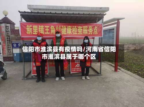 信阳市淮滨县有疫情吗/河南省信阳市淮滨县属于哪个区-第2张图片